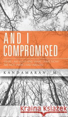 And I Compromised: What I Am Now and What I Have Now Are Not What I Had Wanted Kandamaran M 9781482840834 Partridge India