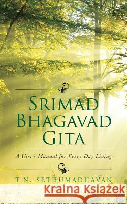 Srimad Bhagavad Gita: A User's Manual for Every Day Living T. N. Sethumadhavan 9781482846102 Partridge India