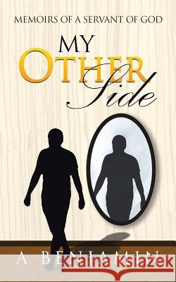 My Other Side: Memoirs of a Servant of God A Benjamin 9781482860887