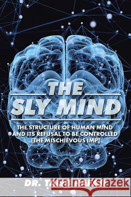 The Sly Mind: The Structure of Human Mind and Its Refusal to Be Controlled [the Mischievous Imp] Talib Kafaji Dr Talib Kafaji 9781482864694 Partridge Singapore