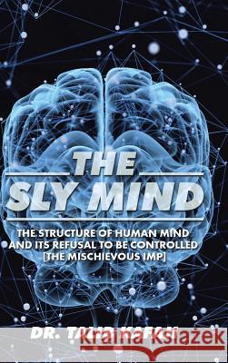 The Sly Mind: The Structure of Human Mind and its Refusal to Be Controlled [The Mischievous Imp] Kafaji, Talib 9781482864717 Partridge Singapore