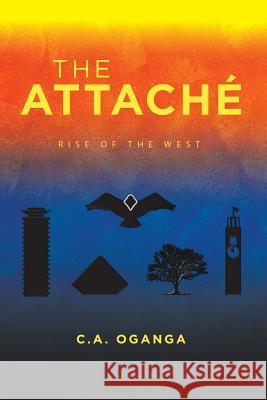 The Attaché: Rise of the West C A Oganga 9781482878332 Partridge Publishing Africa