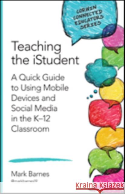 Teaching the Istudent: A Quick Guide to Using Mobile Devices and Social Media in the K-12 Classroom Barnes, Mark D. 9781483371795 Corwin Publishers
