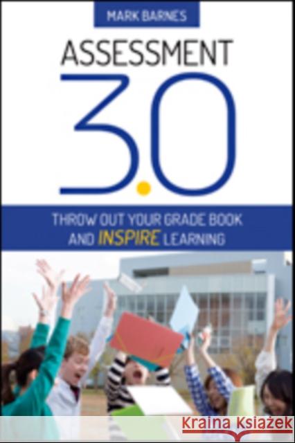 Assessment 3.0: Throw Out Your Grade Book and Inspire Learning Mark Barnes 9781483373881 Corwin Publishers