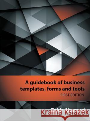 A Guidebook of Business Templates, Forms and Tools: First Edition Zakir Ahamed   9781483414362 Lulu Publishing Services