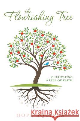 The Flourishing Tree: Cultivating a Life of Faith Hope Squires 9781483419329