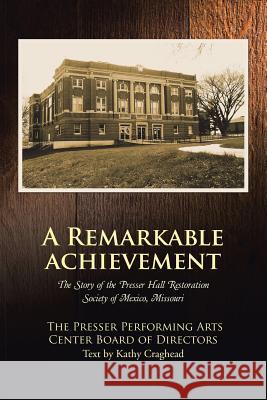 A Remarkable Achievement: The Story of the Presser Hall Restoration Society of Mexico, Missouri The Presser Performi Boar 9781483440095