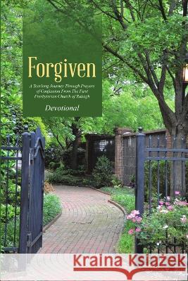 Forgiven: A Yearlong Journey Through Prayers of Confession From The First Presbyterian Church of Raleigh First Presbyterian Church 9781483454184