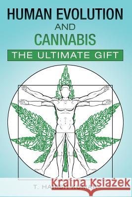 Human Evolution and Cannabis: The Ultimate Gift T Harish Kumar 9781483475110