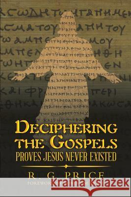 Deciphering the Gospels: Proves Jesus Never Existed R G Price 9781483487830 Lulu.com