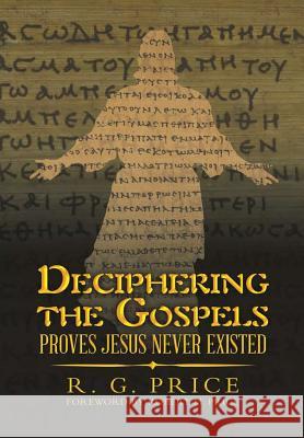 Deciphering the Gospels: Proves Jesus Never Existed R G Price 9781483487847 Lulu.com