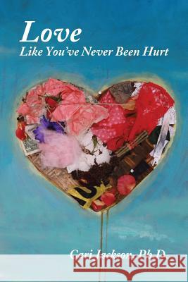 Love Like You've Never Been Hurt Cari Jackson 9781483601885 Xlibris Corporation