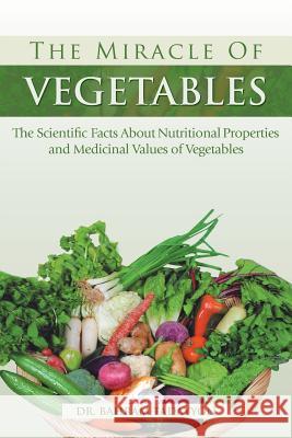 The Miracle of VEGETABLES: The Scientific Facts About Nutritional Properties and Medicinal Values of Vegetables Tadayyon, Bahram 9781483605012 Xlibris Corporation