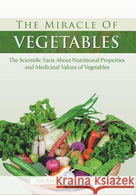 The Miracle of VEGETABLES: The Scientific Facts About Nutritional Properties and Medicinal Values of Vegetables Tadayyon, Bahram 9781483605029 Xlibris Corporation