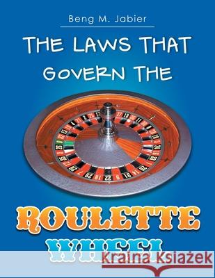 The Laws That Govern The Roulette Wheel Beng M Jabier 9781483609287