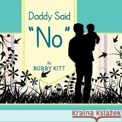 Daddy Said ''No'' Bobby Kitt 9781483614977 Xlibris Corporation