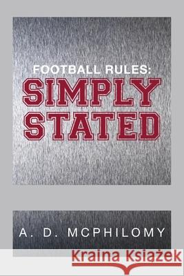 Football Rules: Simply Stated A D McPhilomy 9781483616759 Xlibris Us