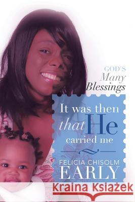 It Was Then That He Carried Me!: God's Many Blessings Early, Felicia Chisolm 9781483617923 Xlibris Corporation