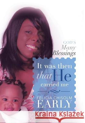 It Was Then That He Carried Me!: God's Many Blessings Early, Felicia Chisolm 9781483617930 Xlibris Corporation