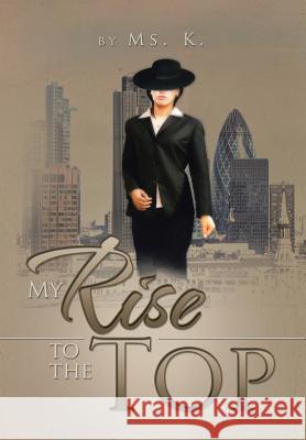 My Rise to the Top MS K 9781483628134 Xlibris Corporation
