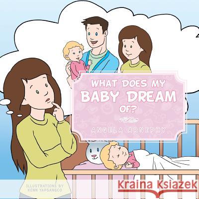 What Does My Baby Dream Of? Angela Arnephy 9781483629759 Xlibris Corporation