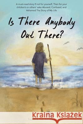 Is There Anybody Out There?: A Must-Read Story If Not for Yourself, Then for Your Children's or Others' Sake Abused, Confused, and Ashamed the Stor Hernandez, Susana 9781483632308