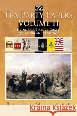 The Tea Party Papers Volume II: Living in a State of Grace, the American Experience Miller, Bill 9781483639208