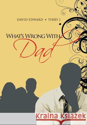 What's Wrong With...Dad David Edward Terry J 9781483646329 Xlibris Corporation