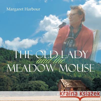 The Old Lady and the Meadow Mouse Margaret Harbour 9781483661247 Xlibris Corporation