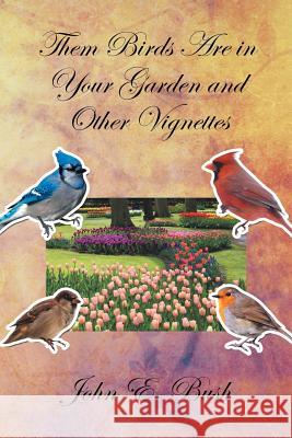 Them Birds Are in Your Garden and Other Vignettes John E. Bush 9781483662732