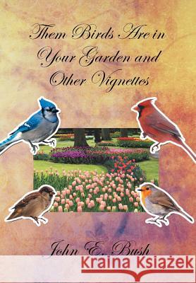 Them Birds Are in Your Garden and Other Vignettes John E. Bush 9781483662749
