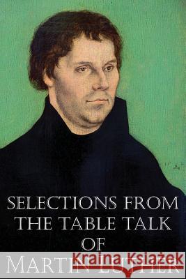 Selections from the Table Talk of Martin Luther Martin Luther Captain Henry Bell 9781483701653