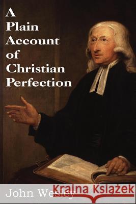 A Plain Account of Christian Perfection John Wesley 9781483704562
