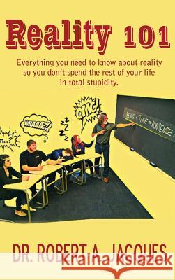 Reality 101: Everything you need to know about reality so you don't spend the rest of your life in total stupidity Jacques 9781483707143