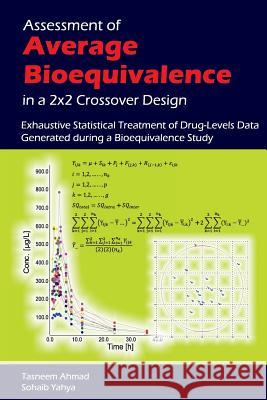 Assessment of Average Bioequivalence in a 2x2 Crossover Design: Exhaustive Statistical Treatment of Drug Levels-Data Generated during a Bioequivalence Yahya, Sohaib 9781483920047 Createspace