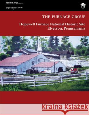 The Furnace Group: Historic Structure Report: Hopewell Furnace National Historic Site- Elverson, Pennsylvania U. S. Department Nationa Barbara A. Yocum 9781483936277 Createspace