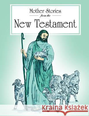 Mother Stories from the New Testament: A book of the best stories from the New Testament that Mothers can tell their children Anonymous 9781483960715 Createspace