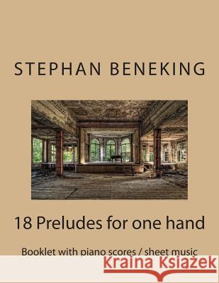 Beneking: Booklet with piano scores / sheet music of 18 Preludes for one hand: Beneking: Booklet with piano scores / sheet music Beneking, Stephan 9781483963563