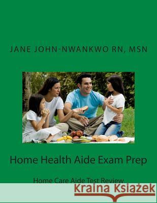Home Health Aide Exam Prep: Home Care Aide Test Review Msn Jane C. John-Nwankw 9781483973982 Createspace