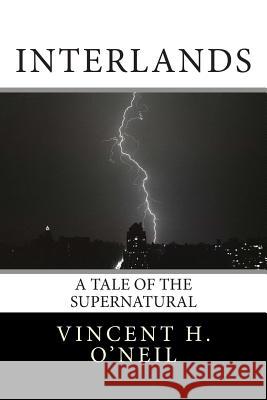 Interlands: A Tale of the Supernatural Vincent H. O'Neil 9781483984421 Createspace