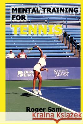 Mental Training For Tennis: Using Sports Psychology and Eastern Spiritual Practices As Tennis Training Sam, Roger 9781484020302 Createspace