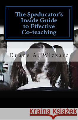 The Speducator's Inside Guide to Effective Co-teaching: Special Education Wizzard, Duane a. 9781484028018 Createspace