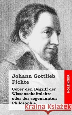 Ueber den Begriff der Wissenschaftslehre oder der sogenannten Philosophie Fichte, Johann Gottlieb 9781484031094 Createspace
