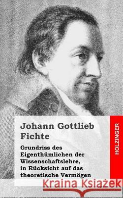 Grundriss des Eigenthümlichen der Wissenschaftslehre, in Rücksicht auf das theoretische Vermögen Fichte, Johann Gottlieb 9781484031117 Createspace
