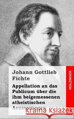Appellation an das Publicum über die ihm beigemessenen atheistischen Aeusserungen Fichte, Johann Gottlieb 9781484031162 Createspace