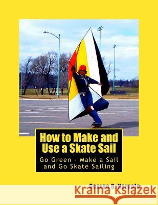 How to Make and Use a Skate Sail: Go Green - Make a Sail and Go Skate Sailing MR George Brooke Harpole 9781484062890 Createspace
