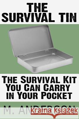 The Survival Tin: The Survival Kit You Can Carry in Your Pocket M. Anderson 9781484063200 Createspace
