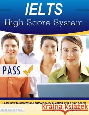 IELTS High Score System: Learn How To Identify & Answer Every Question With A High Score! Dickeson, Tim 9781484063767 Createspace Independent Publishing Platform