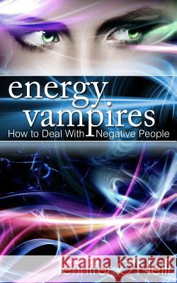 Energy Vampires: How to Deal With Negative People O'Neill, Jennifer 9781484068359 Createspace