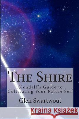 The Shire: Glendalf's Guide to Cultivating Your Future Self Dr Glen Swartwout 9781484068595 Createspace
